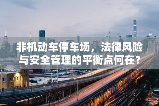 非机动车停车场，法律风险与安全管理的平衡点何在？