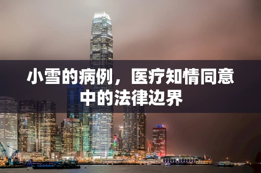 小雪的病例，医疗知情同意中的法律边界