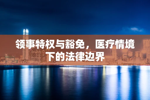 领事特权与豁免，医疗情境下的法律边界
