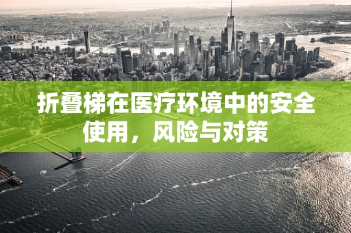 折叠梯在医疗环境中的安全使用，风险与对策