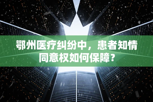 鄂州医疗纠纷中，患者知情同意权如何保障？