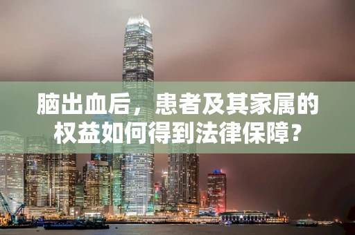 脑出血后，患者及其家属的权益如何得到法律保障？