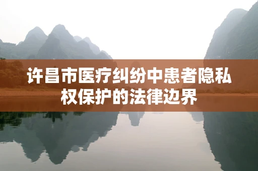 许昌市医疗纠纷中患者隐私权保护的法律边界