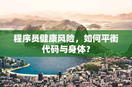 程序员健康风险，如何平衡代码与身体？