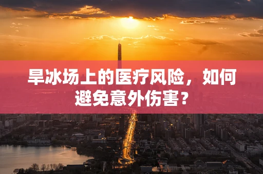 旱冰场上的医疗风险，如何避免意外伤害？