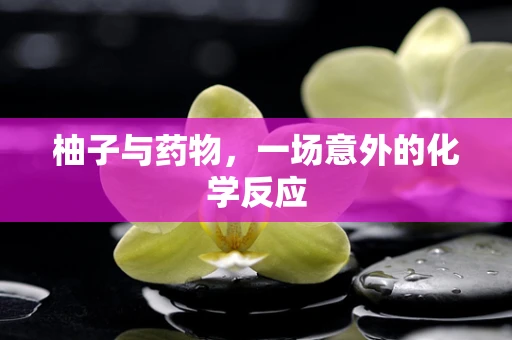柚子与药物，一场意外的化学反应