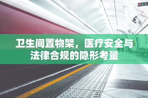 卫生间置物架，医疗安全与法律合规的隐形考量
