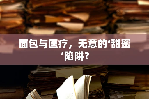 面包与医疗，无意的‘甜蜜’陷阱？