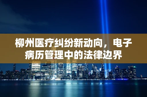 柳州医疗纠纷新动向，电子病历管理中的法律边界
