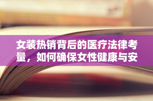 女装热销背后的医疗法律考量，如何确保女性健康与安全？