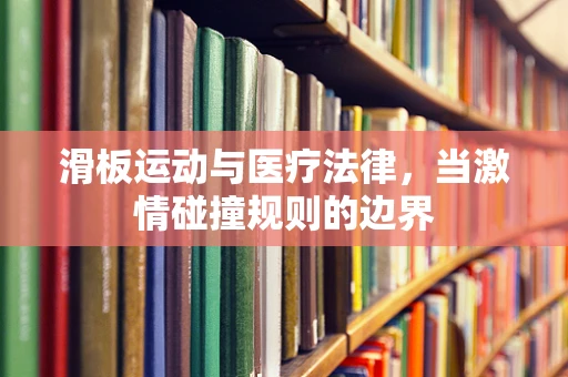 滑板运动与医疗法律，当激情碰撞规则的边界