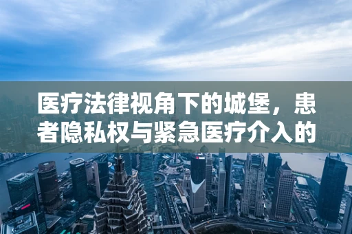 医疗法律视角下的城堡，患者隐私权与紧急医疗介入的界限