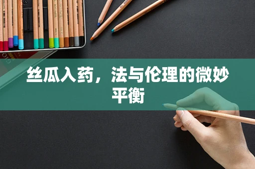 丝瓜入药，法与伦理的微妙平衡