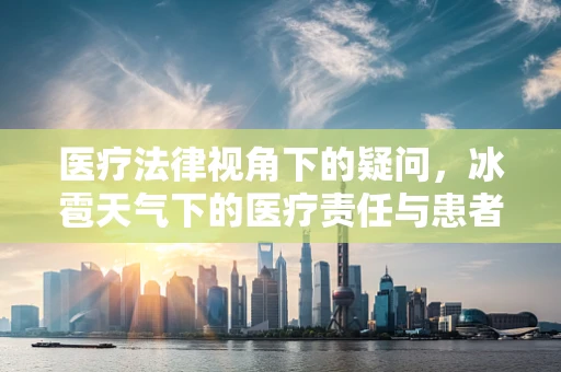 医疗法律视角下的疑问，冰雹天气下的医疗责任与患者安全
