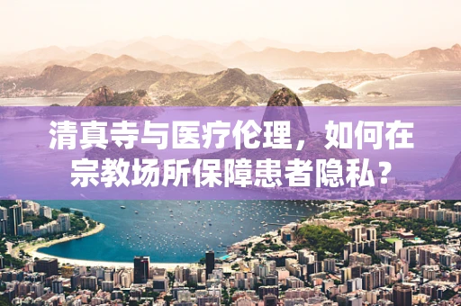 清真寺与医疗伦理，如何在宗教场所保障患者隐私？