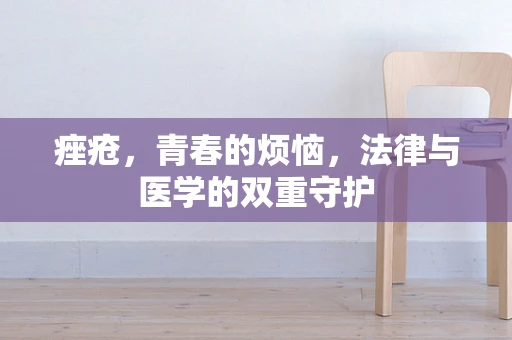 痤疮，青春的烦恼，法律与医学的双重守护