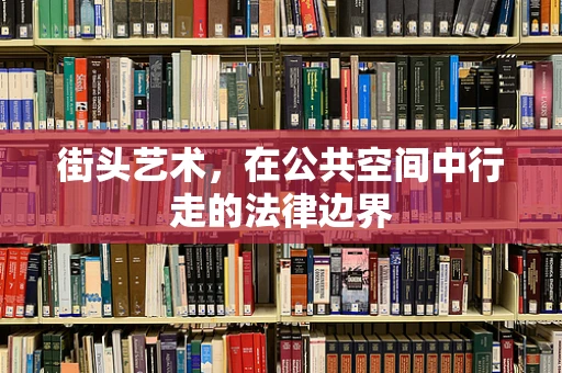 街头艺术，在公共空间中行走的法律边界