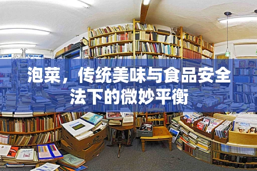 泡菜，传统美味与食品安全法下的微妙平衡