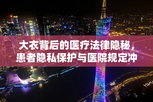 大衣背后的医疗法律隐秘，患者隐私保护与医院规定冲突如何解？