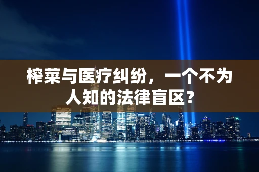 榨菜与医疗纠纷，一个不为人知的法律盲区？