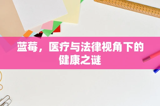 蓝莓，医疗与法律视角下的健康之谜