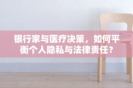 银行家与医疗决策，如何平衡个人隐私与法律责任？