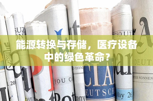 能源转换与存储，医疗设备中的绿色革命？
