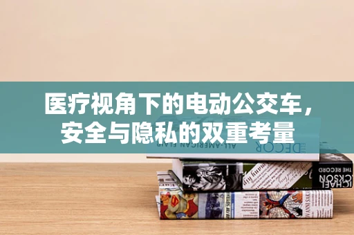 医疗视角下的电动公交车，安全与隐私的双重考量