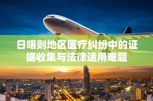 日喀则地区医疗纠纷中的证据收集与法律适用难题