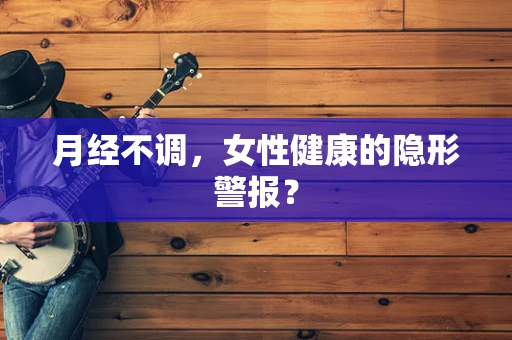 月经不调，女性健康的隐形警报？