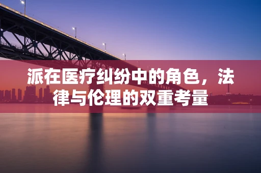 派在医疗纠纷中的角色，法律与伦理的双重考量