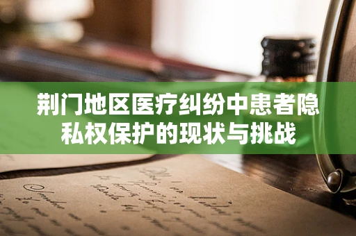 荆门地区医疗纠纷中患者隐私权保护的现状与挑战