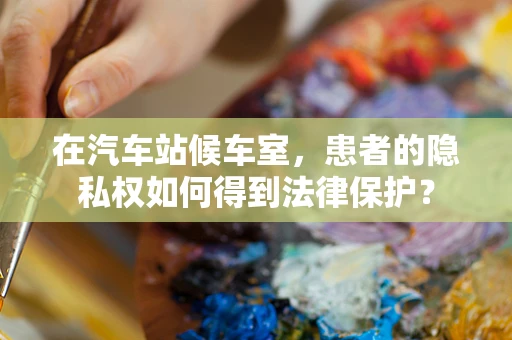 在汽车站候车室，患者的隐私权如何得到法律保护？