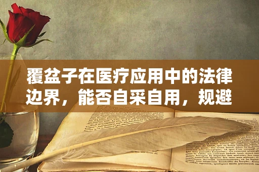 覆盆子在医疗应用中的法律边界，能否自采自用，规避风险？
