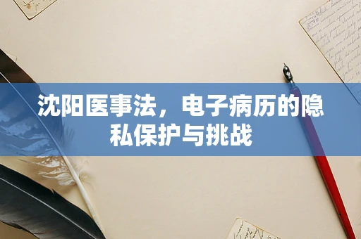 沈阳医事法，电子病历的隐私保护与挑战