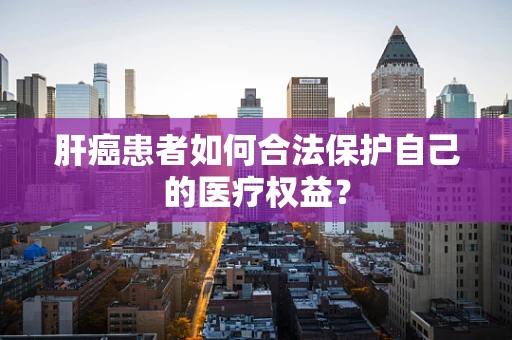 肝癌患者如何合法保护自己的医疗权益？