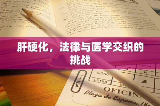 肝硬化，法律与医学交织的挑战