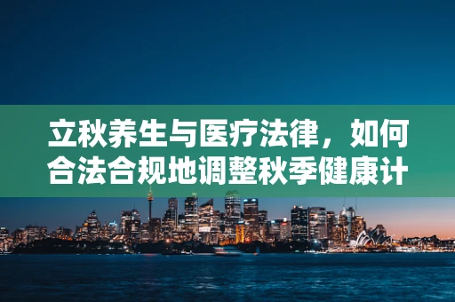 立秋养生与医疗法律，如何合法合规地调整秋季健康计划？