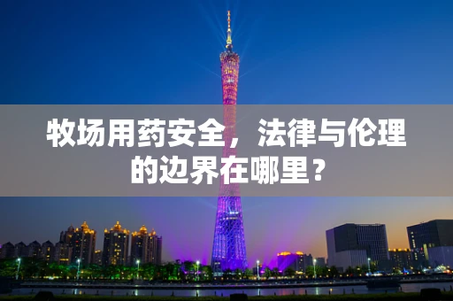 牧场用药安全，法律与伦理的边界在哪里？
