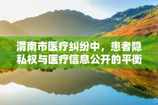 渭南市医疗纠纷中，患者隐私权与医疗信息公开的平衡点何在？