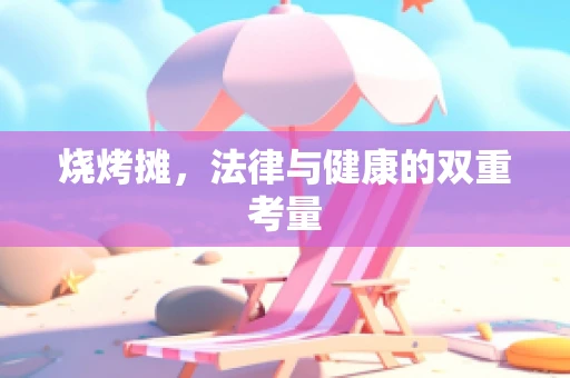 烧烤摊，法律与健康的双重考量