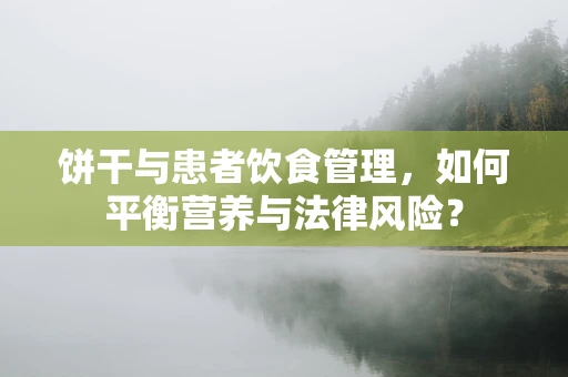 饼干与患者饮食管理，如何平衡营养与法律风险？