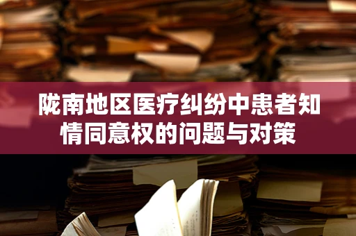 陇南地区医疗纠纷中患者知情同意权的问题与对策