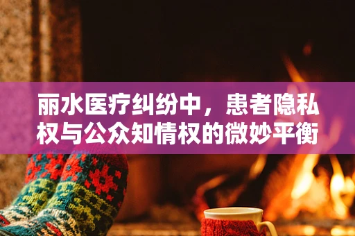 丽水医疗纠纷中，患者隐私权与公众知情权的微妙平衡