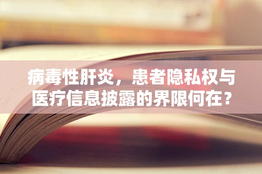 病毒性肝炎，患者隐私权与医疗信息披露的界限何在？