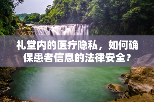 礼堂内的医疗隐私，如何确保患者信息的法律安全？