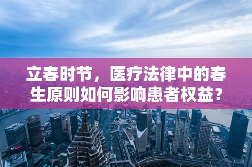 立春时节，医疗法律中的春生原则如何影响患者权益？