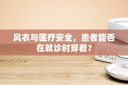 风衣与医疗安全，患者能否在就诊时穿着？