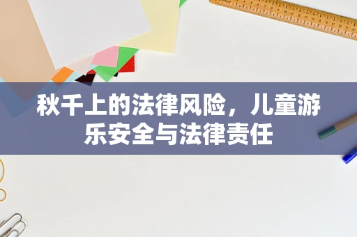 秋千上的法律风险，儿童游乐安全与法律责任