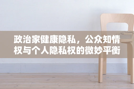 政治家健康隐私，公众知情权与个人隐私权的微妙平衡